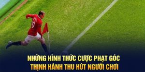 Những hình thức cược phạt góc thịnh hành thu hút người chơi