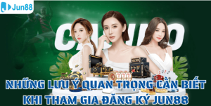 Những lưu ý quan trọng cần biết khi tham gia đăng ký Jun88