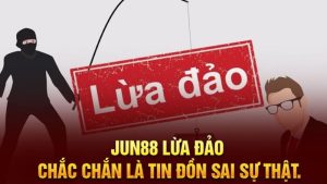 Tại sao nới Jun88 lừa đảo là sai sự thật? Minh chứng cụ thể 