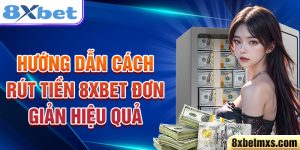 Hướng dẫn cách rút tiền 8xbet đơn giản hiệu quả