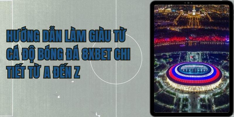 Làm giàu từ cá độ bóng đá 8xbet có thật không