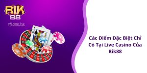 Các điểm đặc biệt chỉ có tại live casino của Rik88