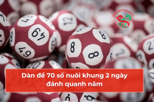 Dàn đề 70 số nuôi khung 2 ngày đánh quanh năm