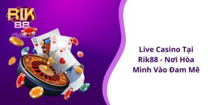 Live casino tại Rik88 - Nơi hòa mình vào đam mê