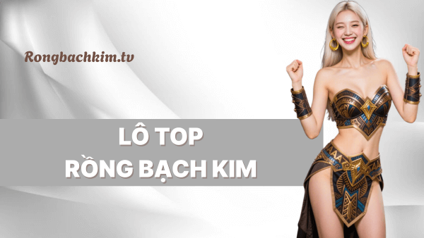 Lô top rồng bạch kim dự đoán xsmb vip