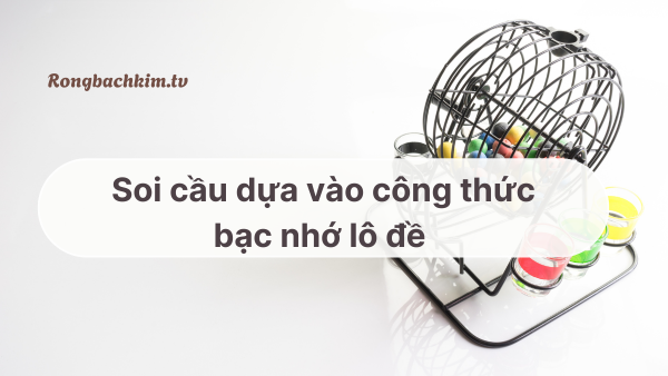 Soi cầu dựa vào bạc nhớ lô đề 